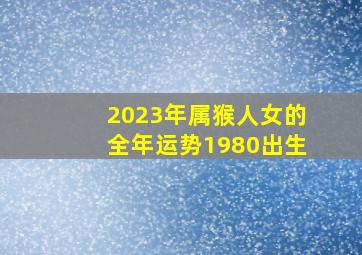 2023年属猴人女的全年运势1980出生,80年属猴女命2023年财运怎样样43岁兔年事业运