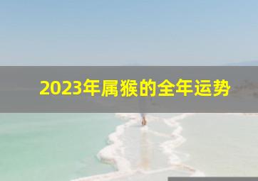 2023年属猴的全年运势,2023年属猴运势