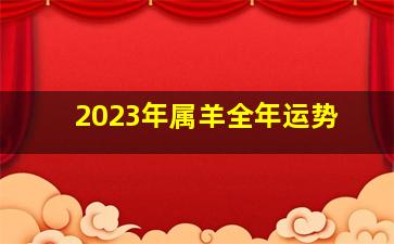 2023年属羊全年运势,属羊人2023年全年运势运程