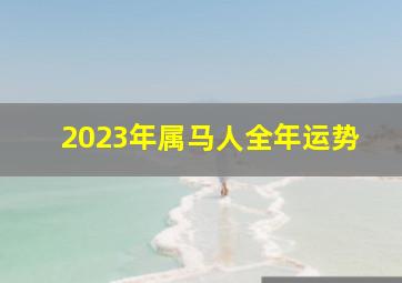 2023年属马人全年运势,马年2023年的运势怎么样