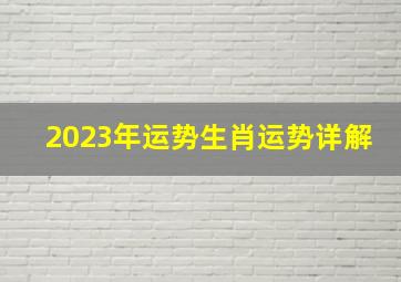 2023年运势生肖运势详解,各生肖2023年运势