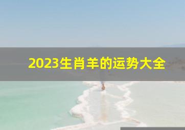 2023生肖羊的运势大全