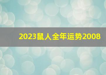 2023鼠人全年运势2008,08年属鼠2023年必有一难事业感情十分不顺