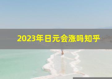2023年日元会涨吗知乎,2023下半年日元会涨吗