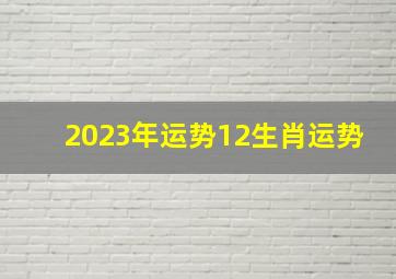 2023年运势12生肖运势,各生肖2023年运势