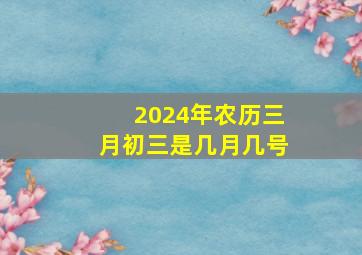 2024年农历三月初三是几月几号,三九是几月几号2023年