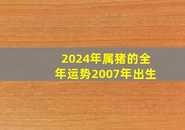 2024年属猪的全年运势2007年出生,2024年属猪的全年运程