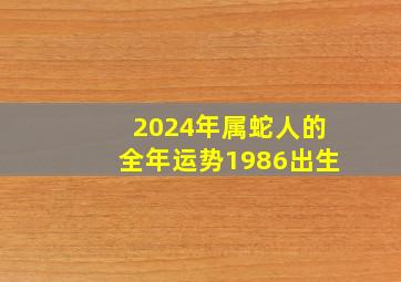 2024年属蛇人的全年运势1986出生,属蛇2024年全年运势
