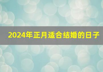 2024年正月适合结婚的日子,2024年黄道吉日一览表