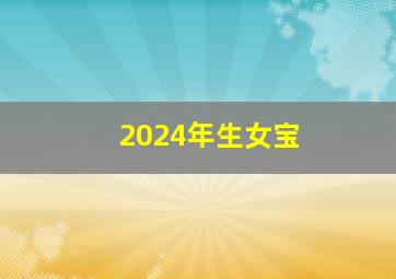 2024年生女宝,阴历：二零二四年七月十六（阳历：2024年8月19日）出生的女宝宝名字