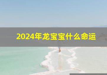 2024年龙宝宝什么命运,2024年龙年几月出生的孩子最好命