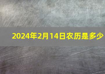 2024年2月14日农历是多少,农历公历生日转换器