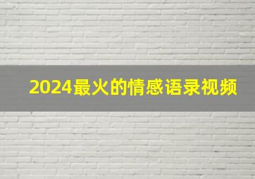 2024最火的情感语录视频,2024年最火短的情感语录