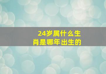 24岁属什么生肖是哪年出生的,二十四岁属什么生肖