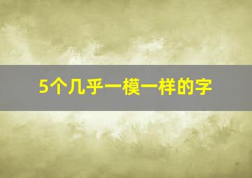 5个几乎一模一样的字,五个一样的字有哪些