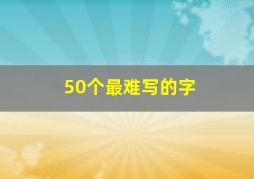 50个最难写的字,世界上最难写的汉字