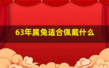 63年属兔适合佩戴什么,属兔的人戴什么首饰好