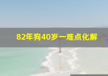 82年狗40岁一难点化解,1982年属狗40岁的桃花劫