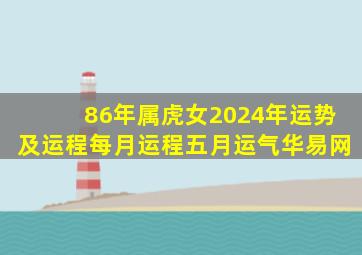 86年属虎女2024年运势及运程每月运程五月运气华易网,86年属虎女2024年财运