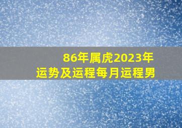 86年属虎2023年运势及运程每月运程男,86年属虎男在2023年的运势和财运