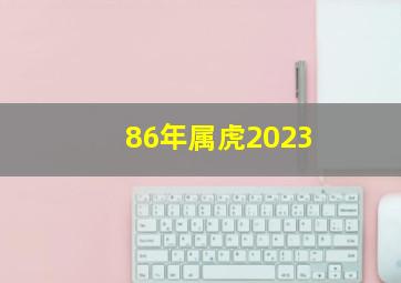 86年属虎2023,86年属虎男在2023年的运势和财运