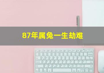 87年属兔一生劫难,87年属兔人三大坎