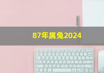 87年属兔2024,87年属兔2024年几岁