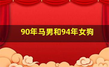 90年马男和94年女狗,90年数马