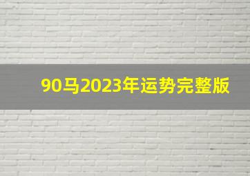 90马2023年运势完整版,90年属马女命2023年财运怎样样33岁兔年事业运