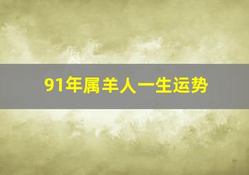 91年属羊人一生运势,1991年属羊一生命运