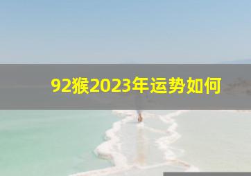 92猴2023年运势如何,92年的猴2023年运势