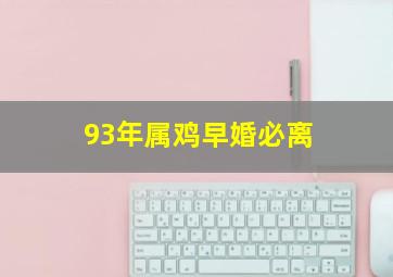 93年属鸡早婚必离,93年属鸡婚姻不顺1993年生肖鸡桃花运不断