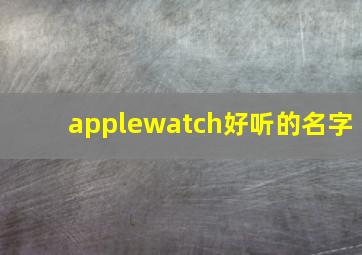 applewatch好听的名字,iwatch起什么名字
