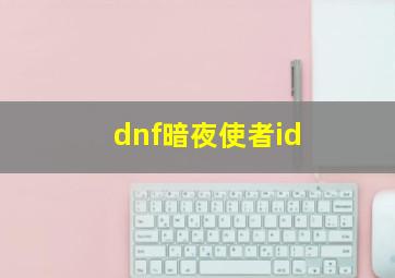 dnf暗夜使者id,dnf暗夜使者吧