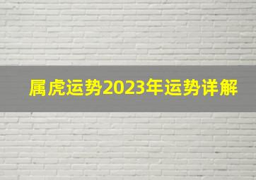 属虎运势2023年运势详解,属虎2023年运势及运程详解2023年属虎运势解析完整版