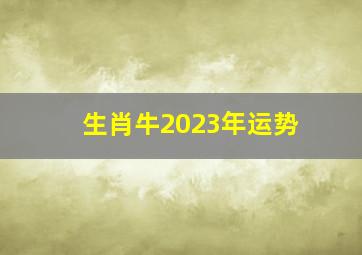 生肖牛2023年运势,属牛2023年运势及运程详解